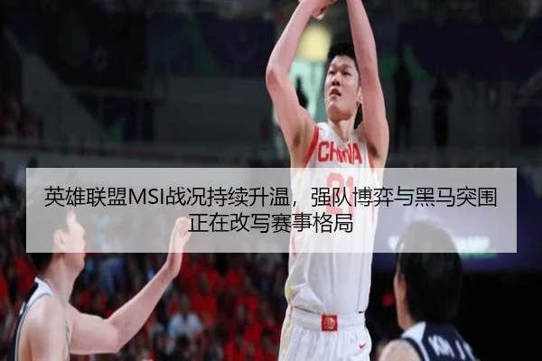 英雄联盟MSI战况持续升温，强队博弈与黑马突围正在改写赛事格局（jiuyou）